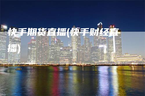 快手期货直播(快手财经直播)