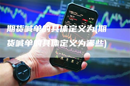 期货喊单的具体定义为(期货喊单的具体定义为哪些)