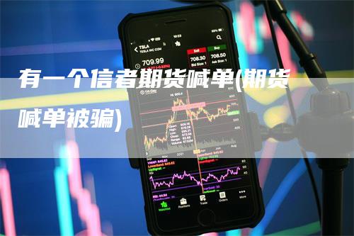 有一个信者期货喊单(期货喊单被骗)