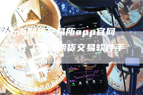 上海期货交易所app官网下载（上海期货交易软件手机版）