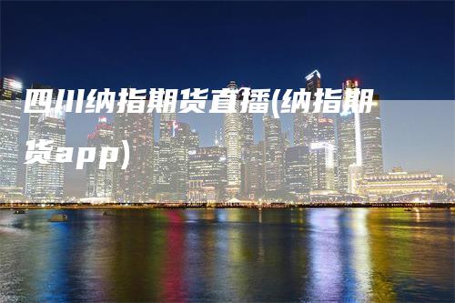四川纳指期货直播(纳指期货app)