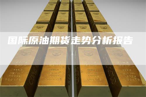国际原油期货走势分析报告