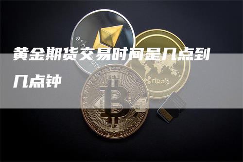 黄金期货交易时间是几点到几点钟