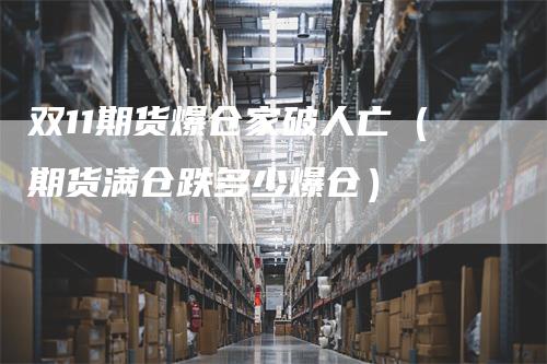 双11期货爆仓家破人亡（期货满仓跌多少爆仓）