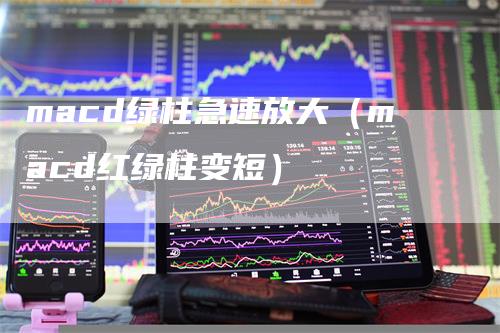 macd绿柱急速放大（macd红绿柱变短）