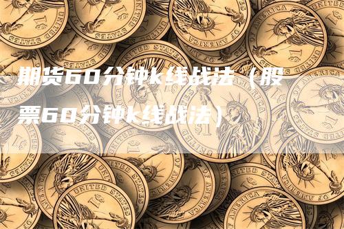 期货60分钟k线战法（股票60分钟k线战法）