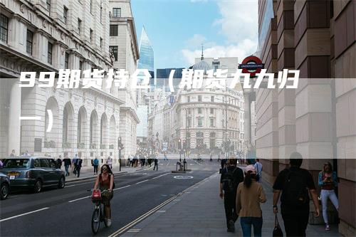 99期货持仓（期货九九归一）