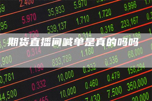 期货直播间喊单是真的吗吗