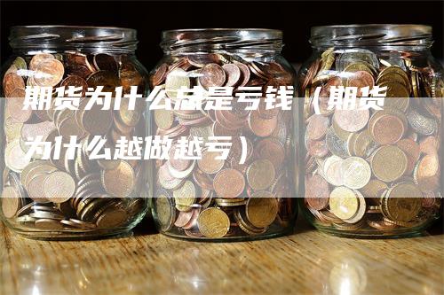 期货为什么总是亏钱（期货为什么越做越亏）