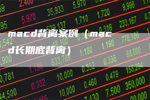 macd背离案例（macd长期底背离）