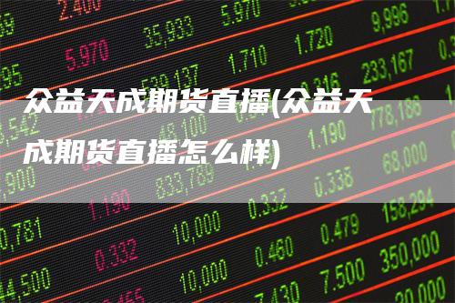 众益天成期货直播(众益天成期货直播怎么样)