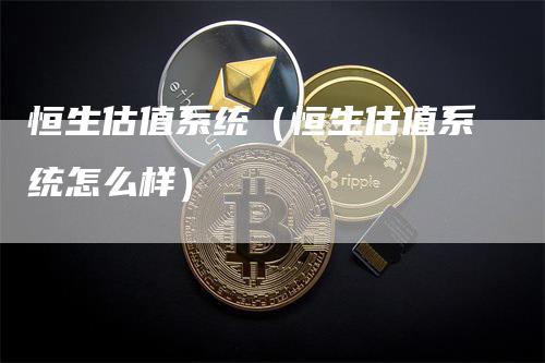 恒生估值系统（恒生估值系统怎么样）