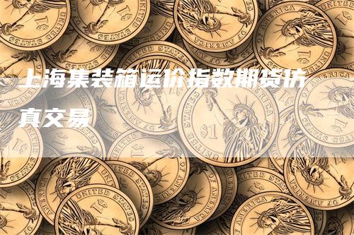 上海集装箱运价指数期货仿真交易
