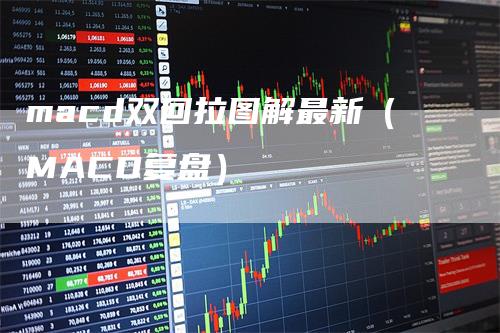 macd双回拉图解最新（MACD复盘）