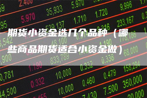 期货小资金选几个品种（哪些商品期货适合小资金做）