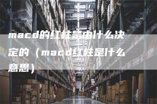 macd的红柱是由什么决定的（macd红柱是什么意思）