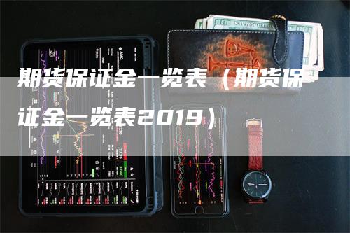 期货保证金一览表（期货保证金一览表2019）