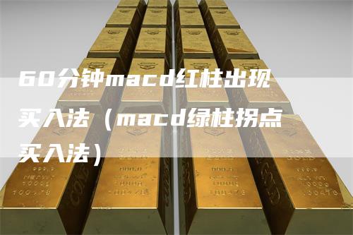 60分钟macd红柱出现买入法（macd绿柱拐点买入法）