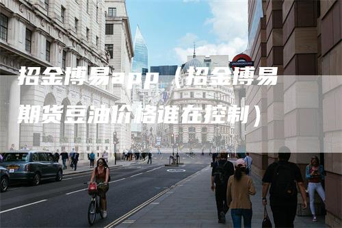 招金博易app（招金博易期货豆油价格谁在控制）