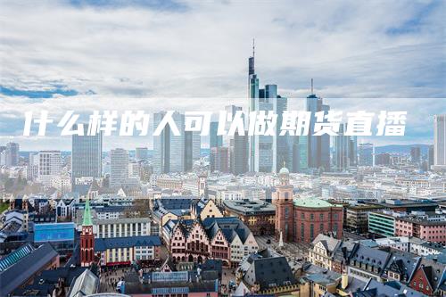 什么样的人可以做期货直播