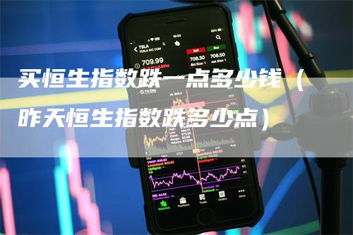 买恒生指数跌一点多少钱（昨天恒生指数跌多少点）