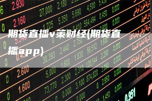 期货直播v策财经(期货直播app)