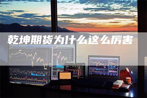 乾坤期货为什么这么厉害