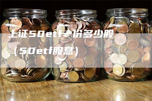 上证50etf一份多少股（50etf股息）