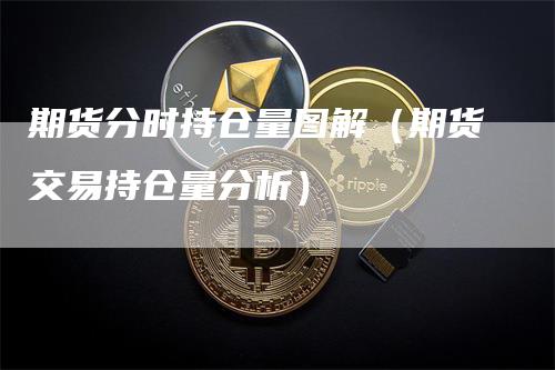 期货分时持仓量图解（期货交易持仓量分析）