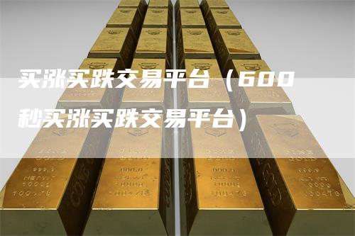 买涨买跌交易平台（600秒买涨买跌交易平台）