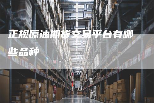 正规原油期货交易平台有哪些品种