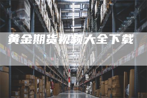 黄金期货视频大全下载