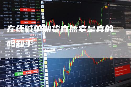 在线喊单期货直播室是真的吗知乎-新惠期货