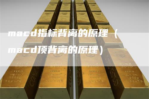 macd指标背离的原理（macd顶背离的原理）
