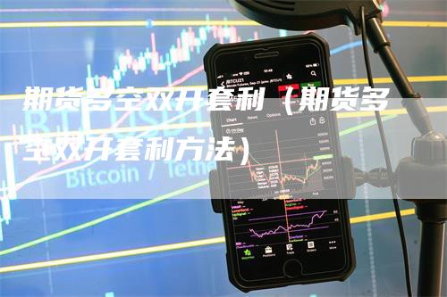 期货多空双开套利（期货多空双开套利方法）