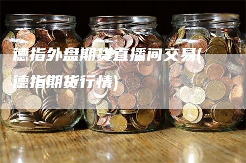 德指外盘期货直播间交易(德指期货行情)