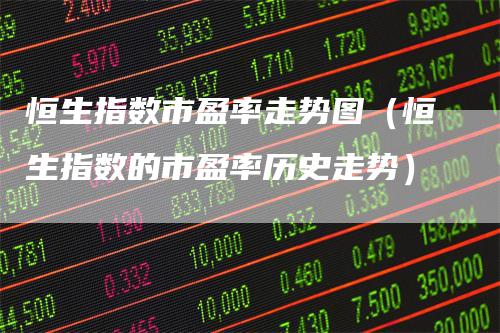 恒生指数市盈率走势图（恒生指数的市盈率历史走势）