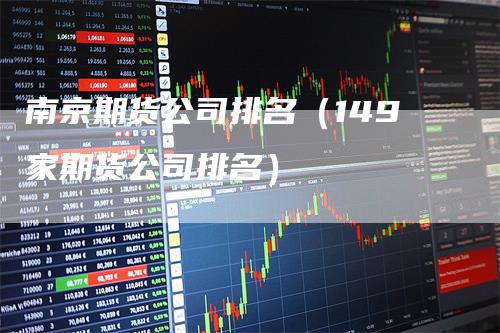 南京期货公司排名（149家期货公司排名）