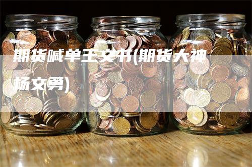 期货喊单王文书(期货大神杨文勇)