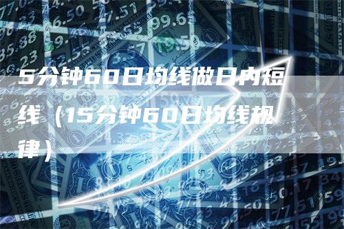 5分钟60日均线做日内短线（15分钟60日均线规律）