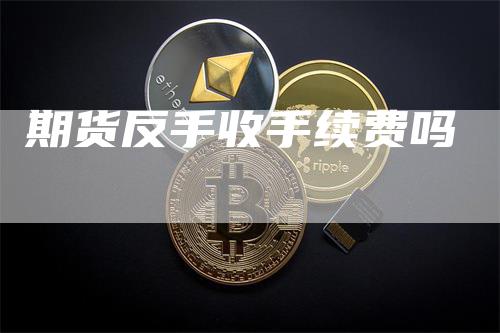 期货反手收手续费吗