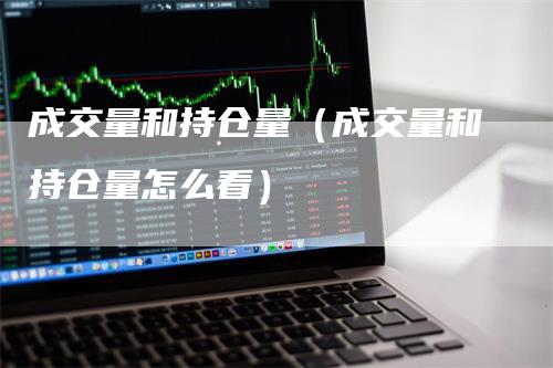 成交量和持仓量（成交量和持仓量怎么看）