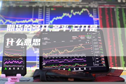 期货的多开,多平,空开是什么意思