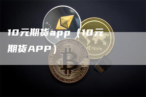 10元期货app（10元期货APP）