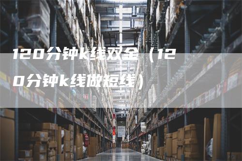 120分钟k线双金（120分钟k线做短线）