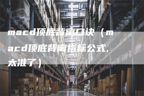 macd顶底背离口诀（macd顶底背离指标公式,太准了）