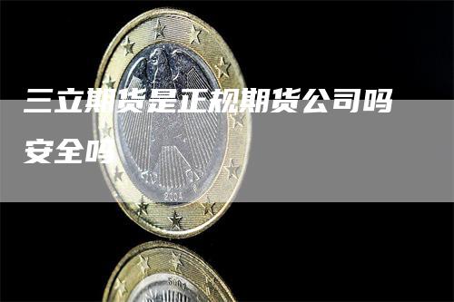 三立期货是正规期货公司吗安全吗