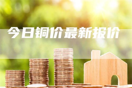 今日铜价最新报价