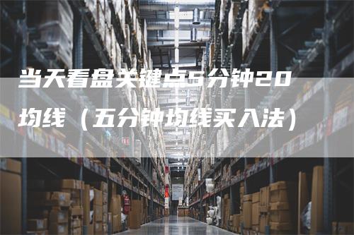 当天看盘关键点5分钟20均线（五分钟均线买入法）