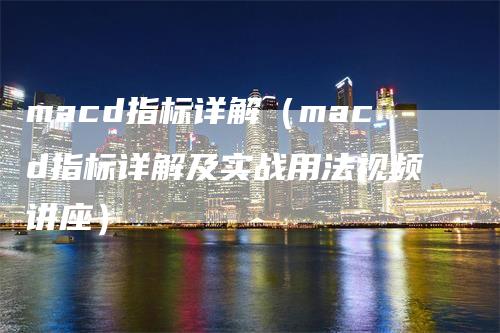 macd指标详解（macd指标详解及实战用法视频讲座）